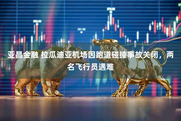 亚晶金融 拉瓜迪亚机场因跑道碰撞事故关闭，两名飞行员遇难