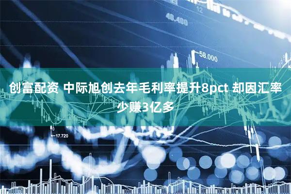 创富配资 中际旭创去年毛利率提升8pct 却因汇率少赚3亿多