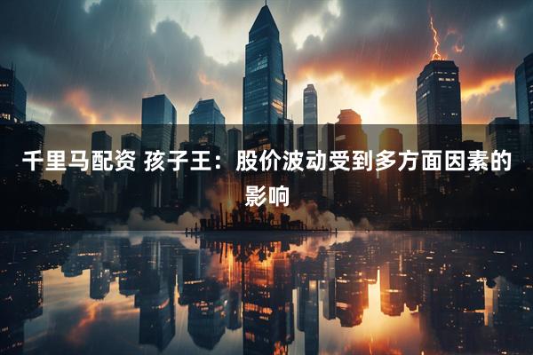 千里马配资 孩子王：股价波动受到多方面因素的影响