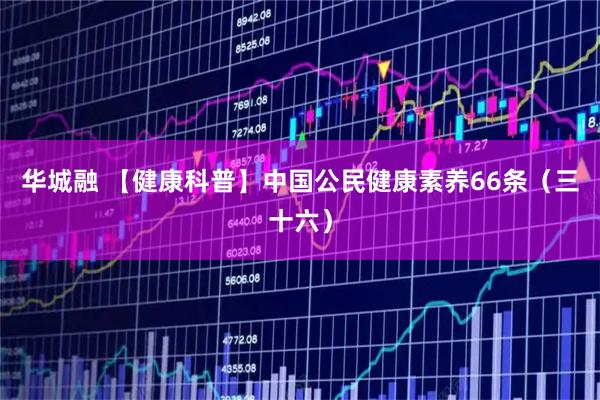 华城融 【健康科普】中国公民健康素养66条（三十六）