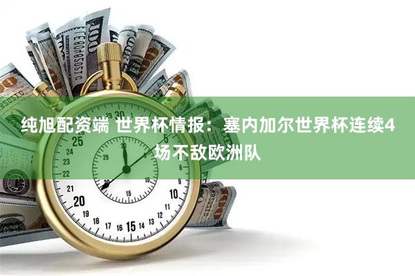 纯旭配资端 世界杯情报：塞内加尔世界杯连续4场不敌欧洲队
