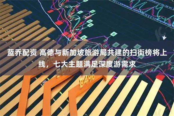 蓝乔配资 高德与新加坡旅游局共建的扫街榜将上线，七大主题满足深度游需求