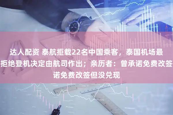 达人配资 泰航拒载22名中国乘客，泰国机场最新回应：拒绝登机决定由航司作出；亲历者：曾承诺免费改签但没兑现